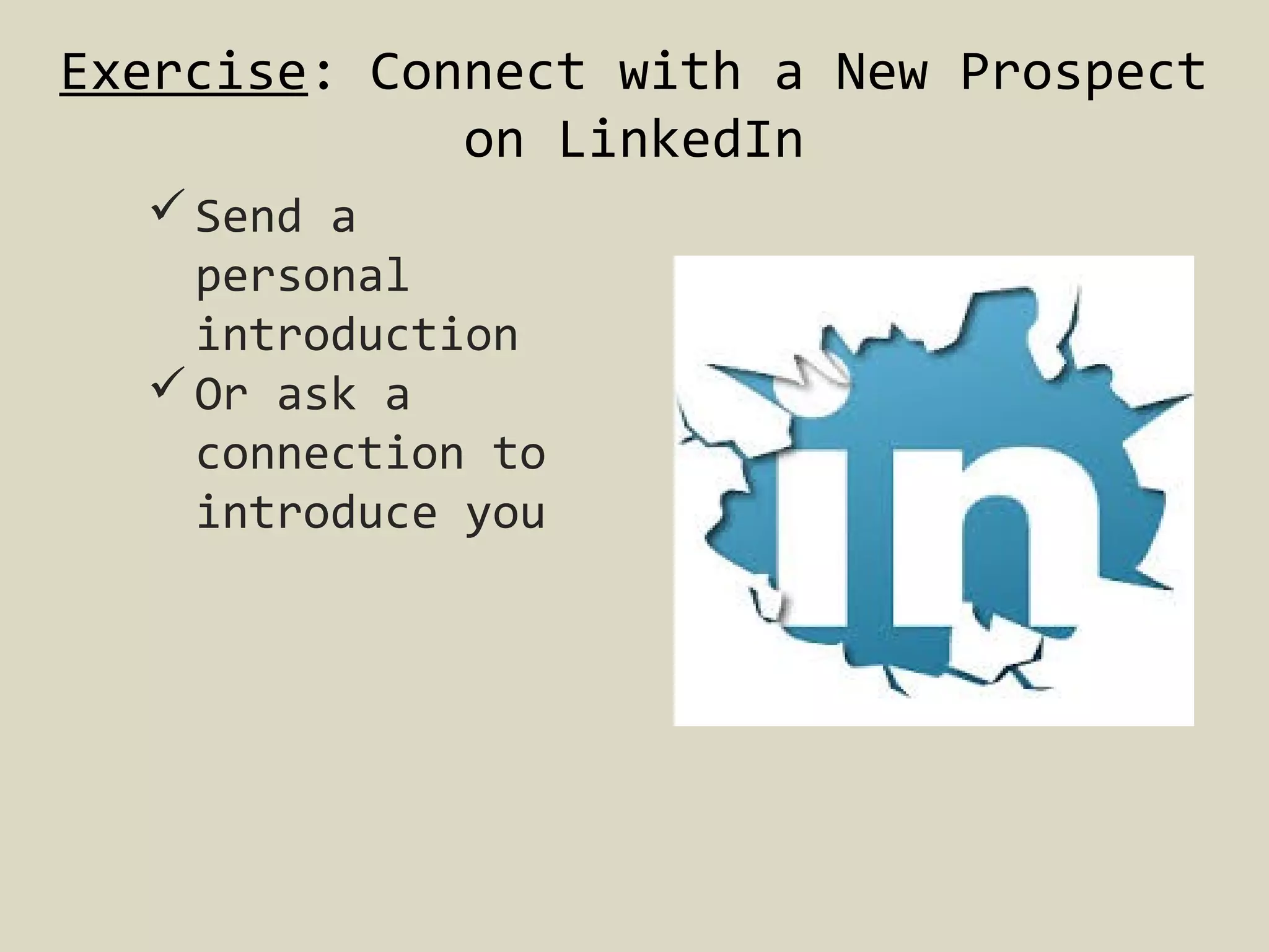Exercise: Connect with a New Prospect
on LinkedIn
 Send a
personal
introduction
 Or ask a
connection to
introduce you

 