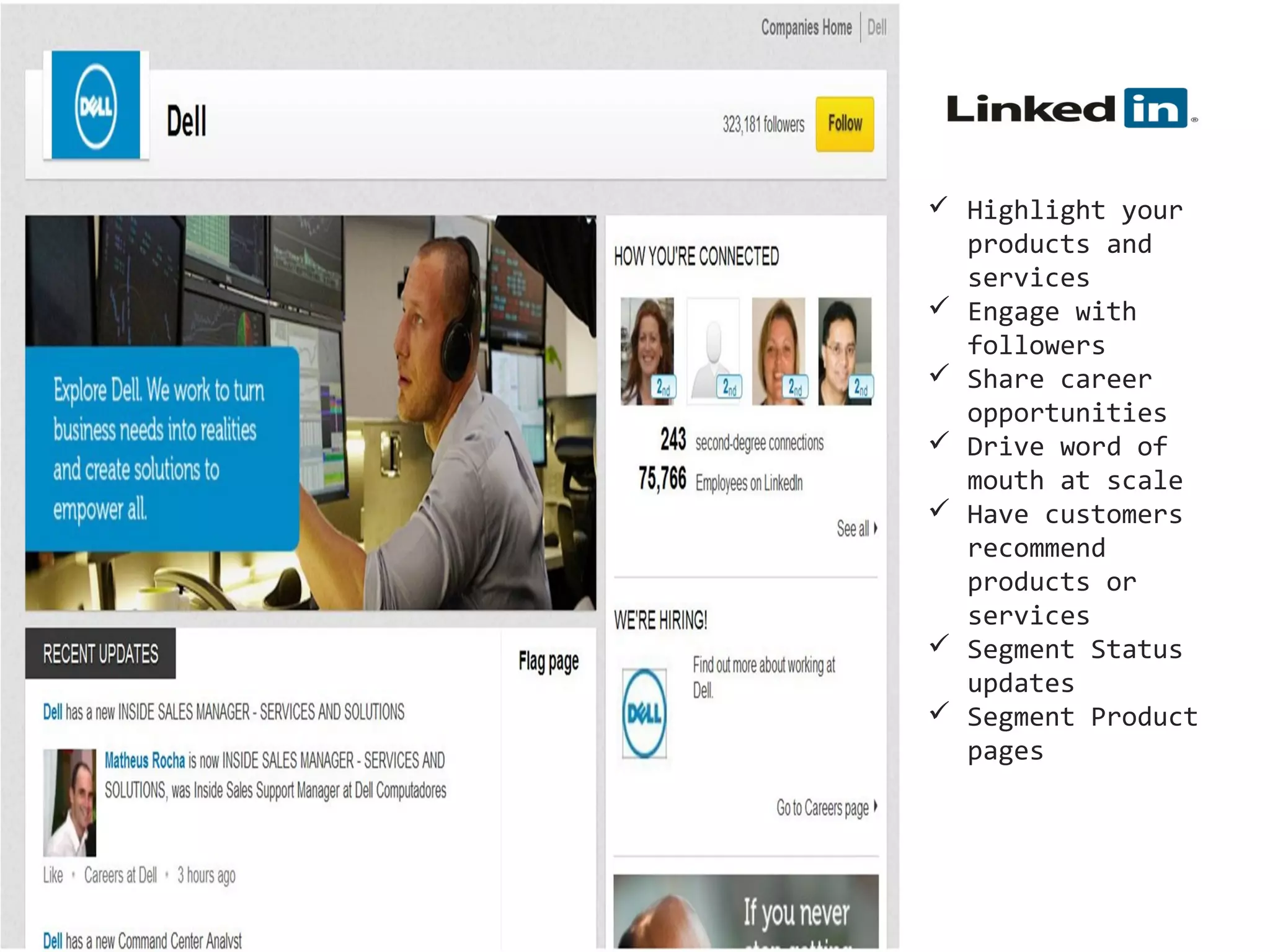  Tell your
company's story
 Highlight your
products and
services
 Engage with
followers
 Share career
opportunities
 Drive word of
mouth at scale
 Have customers
recommend
products or
services
 Segment Status
updates
 Segment Product
pages

 