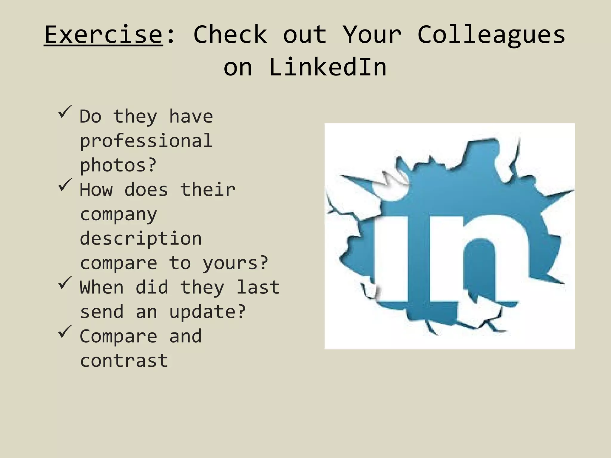 Exercise: Check out Your Colleagues
on LinkedIn
 Do they have
professional
photos?
 How does their
company
description
compare to yours?
 When did they last
send an update?
 Compare and
contrast

 