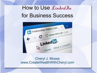 How to Use LinkedIn
for Business Success
Cheryl J. Moses
www.CreateWealthWithCheryl.com
 