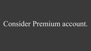 Consider Premium account.
 
