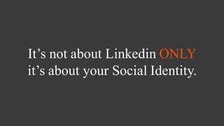 It’s not about Linkedin ONLY
it’s about your Social Identity.
 