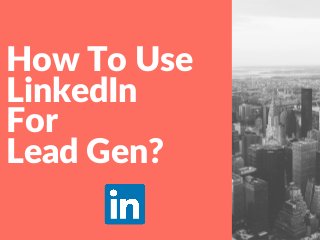 How To Use
LinkedIn
For
Lead Gen?
 