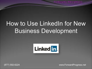 How to Use LinkedIn for New
Business Development

(877) 592-6224

www.ForwardProgress.net

 