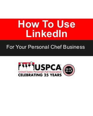 How To Use
LinkedIn
For Your Personal Chef Business
 