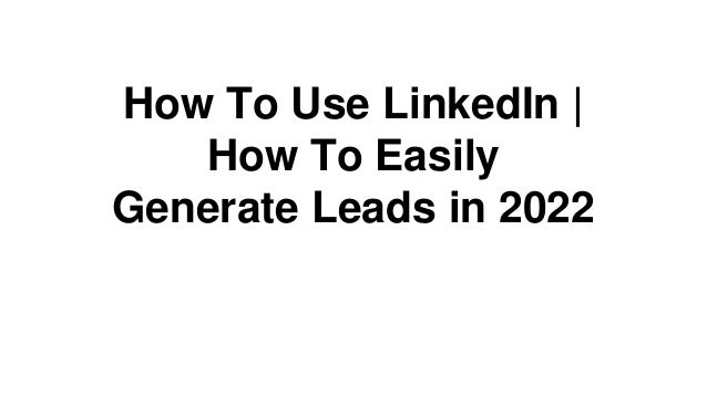 How To Use LinkedIn |
How To Easily
Generate Leads in 2022
 
