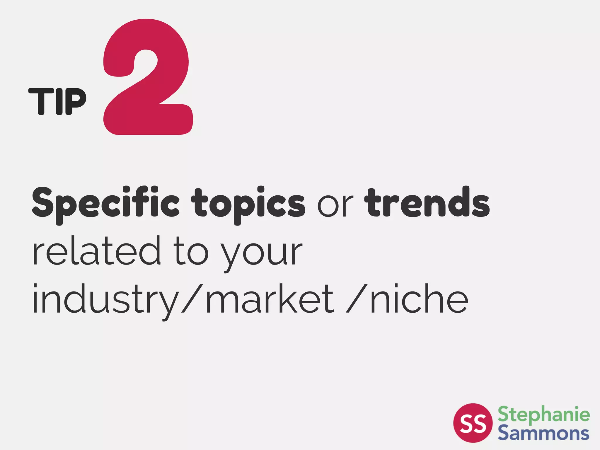 Page 12
Specific topics or trends
related to your
industry/market /niche
2TIP
 
