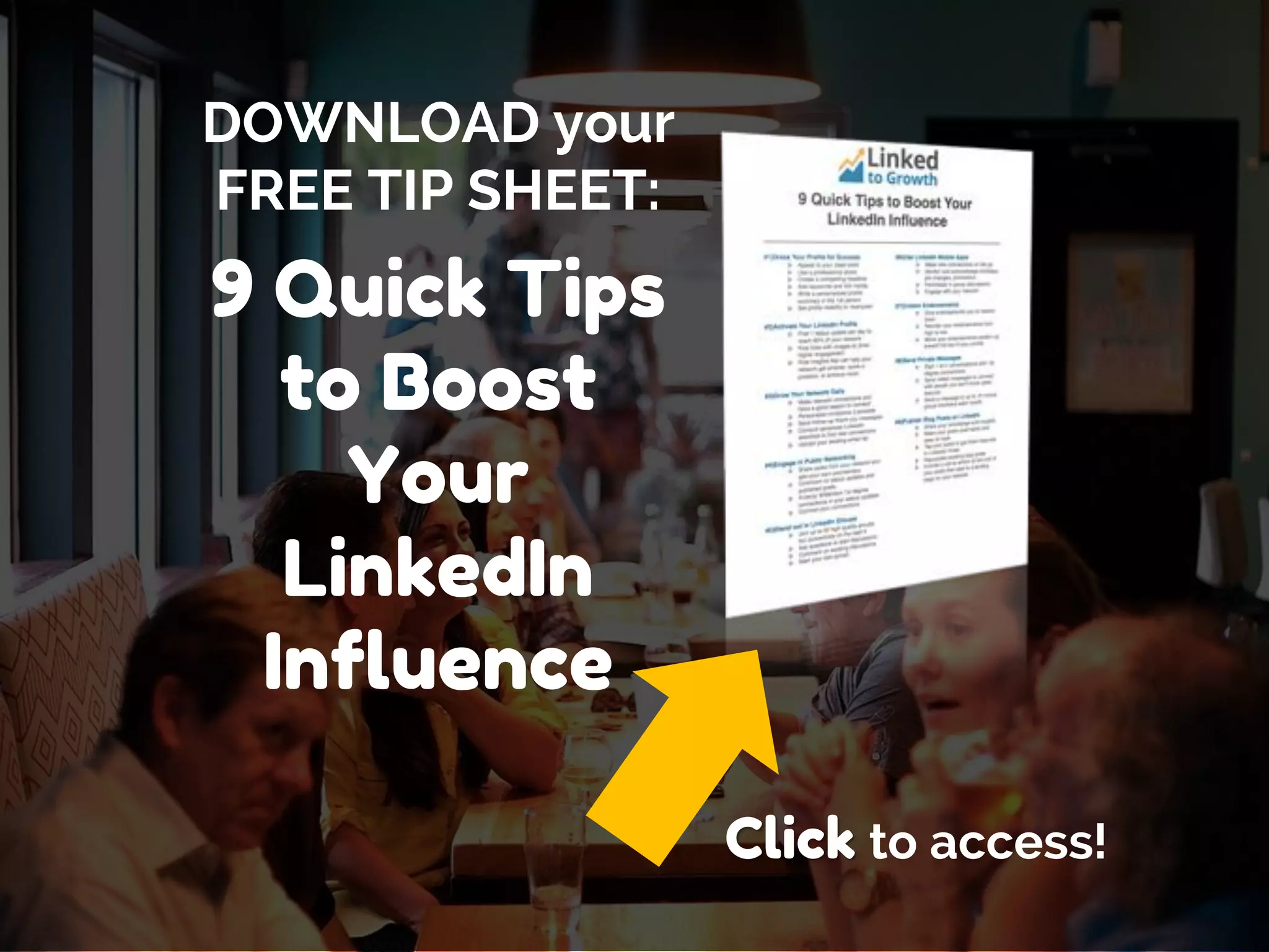 Page 37
Click to access!
DOWNLOAD your
FREE TIP SHEET:
9 Quick Tips
to Boost
Your
LinkedIn
Influence
 