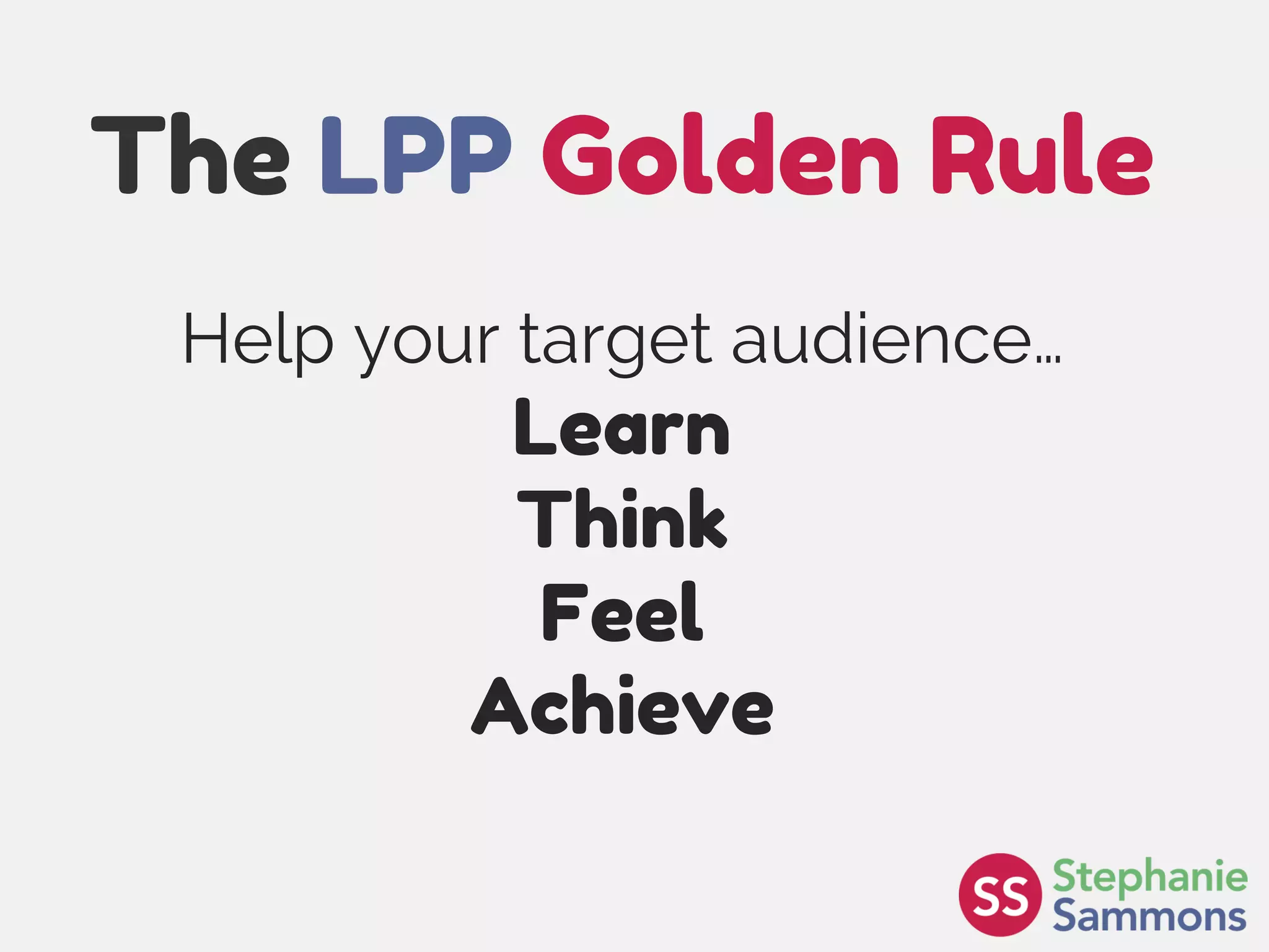 Page 9
The LPP Golden Rule
Help your target audience…
Learn
Think
Feel
Achieve
 