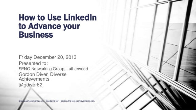 How to Use LinkedIn
to Advance your
Business
Friday December 20, 2013
Presented to:
SENG Networking Group, Lutherwood

Gor...