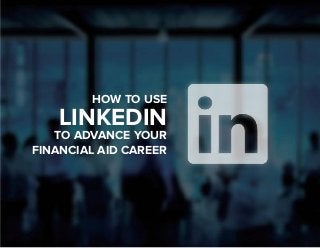 1
HOW TO USE
LINKEDIN
TO ADVANCE YOUR
FINANCIAL AID CAREER
 