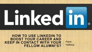 HOW TO USE LINKEDIN TO
BOOST YOUR CAREER AND
KEEP IN CONTACT WITH YOUR
FELLOW ALUMNI’S?

Patrik
Hallberg

 