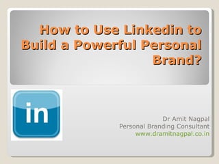 How to Use Linkedin to Build a Powerful Personal Brand? Dr Amit Nagpal Personal Branding Consultant www.dramitnagpal.co.in 