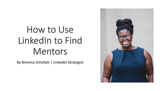 How to Use
LinkedIn to Find
Mentors
By Nnenna Umelloh | LinkedIn Strategist
 