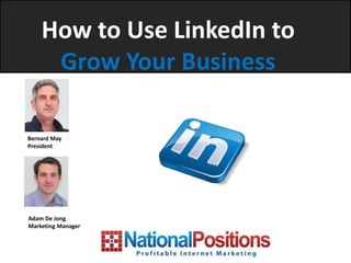 How to Use LinkedIn to
     Grow Your Business

Bernard May
President




Adam De Jong
Marketing Manager
 