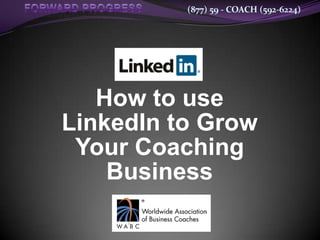 (877) 59 - COACH (592-6224)




   How to use
LinkedIn to Grow
 Your Coaching
    Business
 