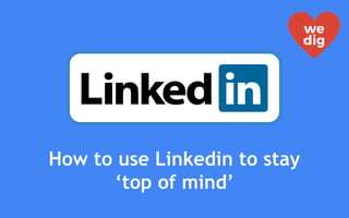 How to use Linkedin to stay
‘top of mind’
 
