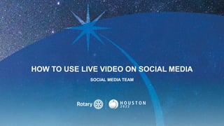 HOW TO USE LIVE VIDEO ON SOCIAL MEDIA
SOCIAL MEDIA TEAM
 