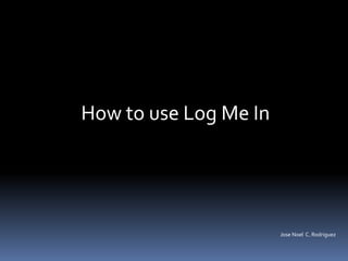 How to use Log Me In




                       Jose Noel C. Rodriguez
 