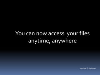 You can now access your files
     anytime, anywhere



                         Jose Noel C. Rodriguez
 