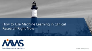 How to Use Machine Learning in Clinical
Research Right Now
© MMS Holdings 2021
 