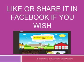 LIKE OR SHARE IT IN
FACEBOOK IF YOU
WISH
© Karen Nunez- a.VA Awesome Virtual Assistant
 