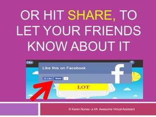 OR HIT SHARE, TO
LET YOUR FRIENDS
KNOW ABOUT IT
© Karen Nunez- a.VA Awesome Virtual Assistant
 