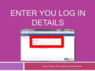 ENTER YOU LOG IN
DETAILS
© Karen Nunez- a.VA Awesome Virtual Assistant
 