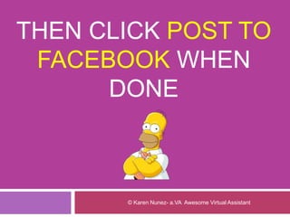 THEN CLICK POST TO
FACEBOOK WHEN
DONE
© Karen Nunez- a.VA Awesome Virtual Assistant
 