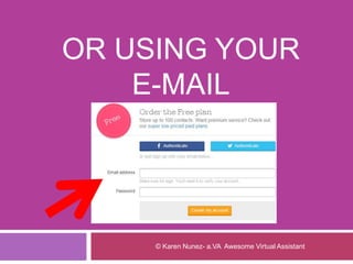 OR USING YOUR
E-MAIL
© Karen Nunez- a.VA Awesome Virtual Assistant
 
