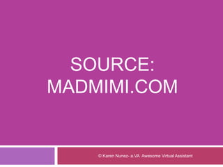 SOURCE:
MADMIMI.COM
© Karen Nunez- a.VA Awesome Virtual Assistant
 