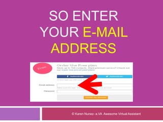SO ENTER
YOUR E-MAIL
ADDRESS
© Karen Nunez- a.VA Awesome Virtual Assistant
 