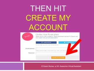 THEN HIT
CREATE MY
ACCOUNT
© Karen Nunez- a.VA Awesome Virtual Assistant
 
