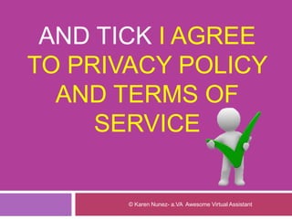 AND TICK I AGREE
TO PRIVACY POLICY
AND TERMS OF
SERVICE
© Karen Nunez- a.VA Awesome Virtual Assistant
 