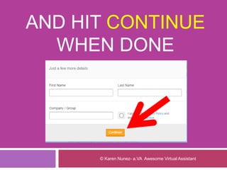 AND HIT CONTINUE
WHEN DONE
© Karen Nunez- a.VA Awesome Virtual Assistant
 