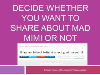 DECIDE WHETHER
YOU WANT TO
SHARE ABOUT MAD
MIMI OR NOT
© Karen Nunez- a.VA Awesome Virtual Assistant
 