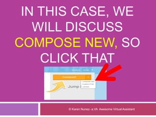 IN THIS CASE, WE
WILL DISCUSS
COMPOSE NEW, SO
CLICK THAT
© Karen Nunez- a.VA Awesome Virtual Assistant
 