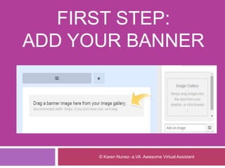 FIRST STEP:
ADD YOUR BANNER
© Karen Nunez- a.VA Awesome Virtual Assistant
 