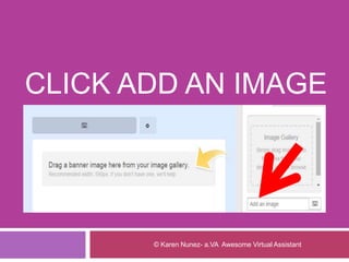 CLICK ADD AN IMAGE
© Karen Nunez- a.VA Awesome Virtual Assistant
 
