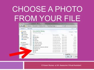 CHOOSE A PHOTO
FROM YOUR FILE
© Karen Nunez- a.VA Awesome Virtual Assistant
 