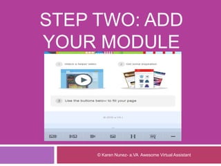 STEP TWO: ADD
YOUR MODULE
© Karen Nunez- a.VA Awesome Virtual Assistant
 