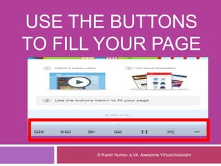 USE THE BUTTONS
TO FILL YOUR PAGE
© Karen Nunez- a.VA Awesome Virtual Assistant
 