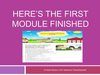 HERE’S THE FIRST
MODULE FINISHED
© Karen Nunez- a.VA Awesome Virtual Assistant
 