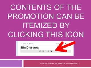 CONTENTS OF THE
PROMOTION CAN BE
ITEMIZED BY
CLICKING THIS ICON
© Karen Nunez- a.VA Awesome Virtual Assistant
 