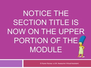 NOTICE THE
SECTION TITLE IS
NOW ON THE UPPER
PORTION OF THE
MODULE
© Karen Nunez- a.VA Awesome Virtual Assistant
 
