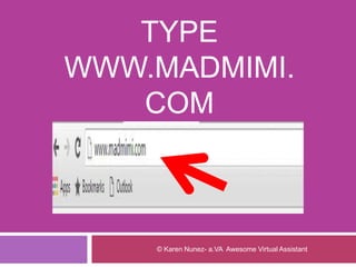 TYPE
WWW.MADMIMI.
COM
© Karen Nunez- a.VA Awesome Virtual Assistant
 