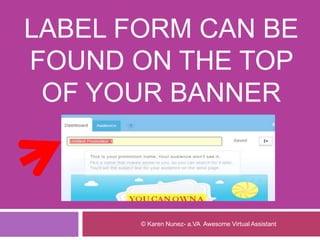 LABEL FORM CAN BE
FOUND ON THE TOP
OF YOUR BANNER
© Karen Nunez- a.VA Awesome Virtual Assistant
 
