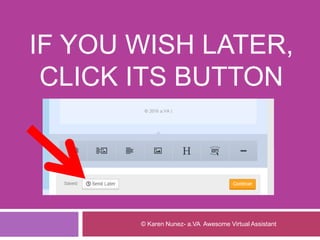 IF YOU WISH LATER,
CLICK ITS BUTTON
© Karen Nunez- a.VA Awesome Virtual Assistant
 