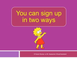 You can sign up
in two ways
© Karen Nunez- a.VA Awesome Virtual Assistant
 