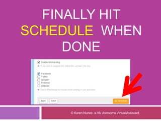 FINALLY HIT
SCHEDULE WHEN
DONE
© Karen Nunez- a.VA Awesome Virtual Assistant
 